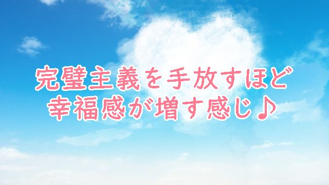 完璧主義を手放すほど幸福感が増す感じ♪