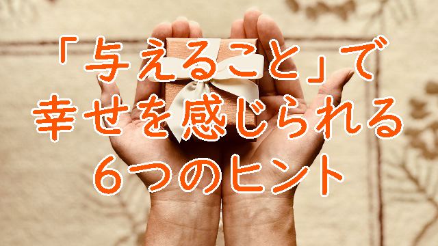 「与えること」で幸せを感じられる６つのヒント