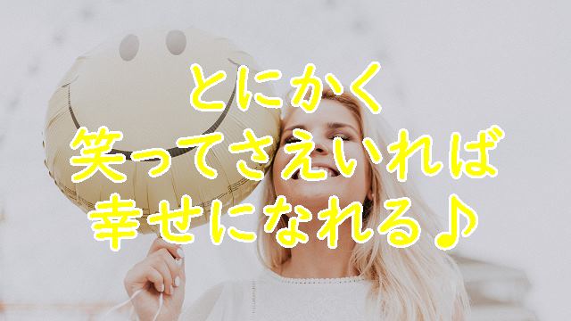 とにかく笑ってさえいれば幸せになれる♪