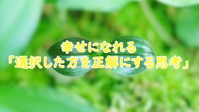 幸せになれる「選択した方を正解にする思考」