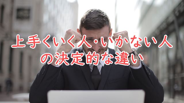 上手くいく人・いかない人の決定的な違い