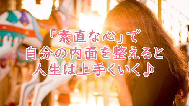 「素直な心」で自分の内面を整えると人生は上手くいく♪