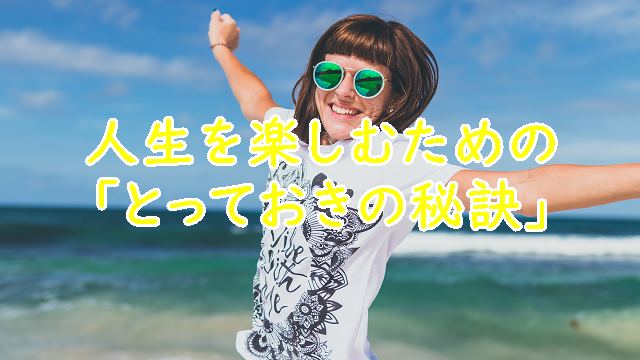 人生を楽しむための「とっておきの秘訣」