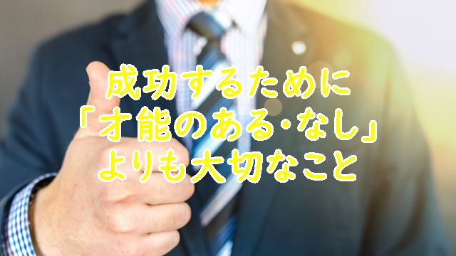 成功するために「才能のある・なし」よりも大切なこと